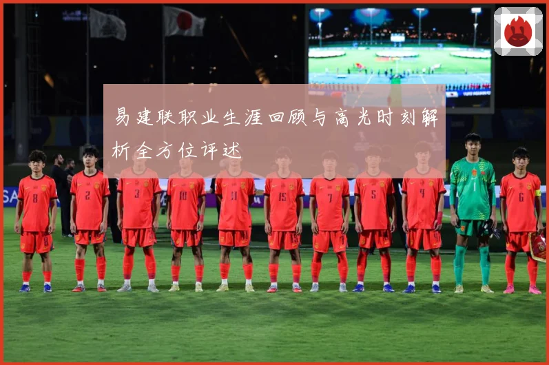 易建联职业生涯回顾与高光时刻解析全方位评述