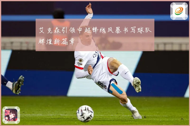 艾克森引领中超锋线风暴书写球队辉煌新篇章