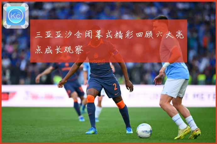 三亚亚沙会闭幕式精彩回顾六大亮点成长观察
