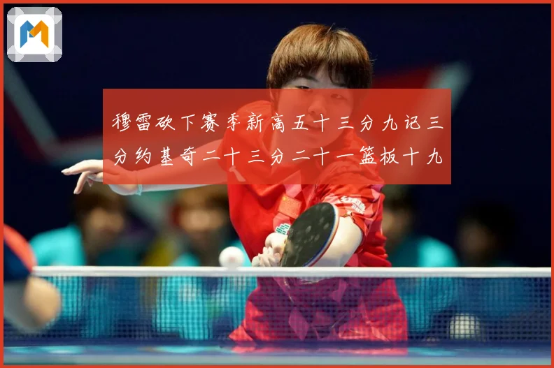 穆雷砍下赛季新高五十三分九记三分约基奇二十三分二十一篮板十九赛场复盘