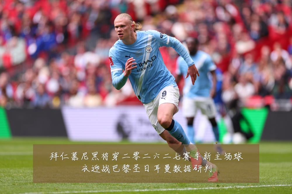拜仁慕尼黑将穿二零二六二七赛季新主场球衣迎战巴黎圣日耳曼数据研判