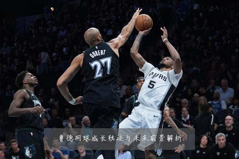 鲁德网球成长轨迹与未来前景解析